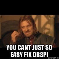  you cant just so easy fix dbspi