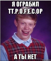 я ограбил tt.p.o.f.e.c.op а ты нет