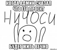 когда админ сказал что его проект будет жить вечно