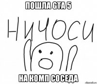 пошла gta 5 на комп соседа