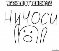 убежал от таксиста 