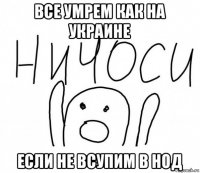 все умрем как на украине если не всупим в нод