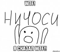 wtf! я сказал wtf!!