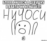 бляяя ничоси я девушку в аватарии не нашёл! :3