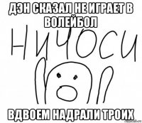 дэн сказал не играет в волейбол вдвоем надрали троих