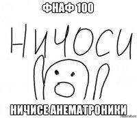 фнаф 100 ничисе анематроники