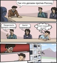 Так что делаем против России Продолжать вводить санкции Хватет перемирьев Может отдадим им всё?