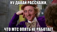 ну давай расскажи, что мтс опять не работает