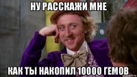 ну расскажи мне как ты накопил 10000 гемов