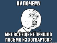 ну почему мне всё ещё не пришло письмо из хогвартса?