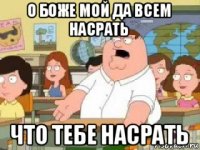 о боже мой да всем насрать что тебе насрать