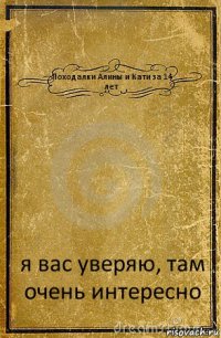 Походалки Алины и Кати за 14 лет я вас уверяю, там очень интересно