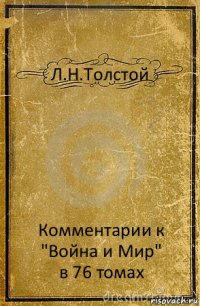 Л.Н.Толстой Комментарии к "Война и Мир"
в 76 томах