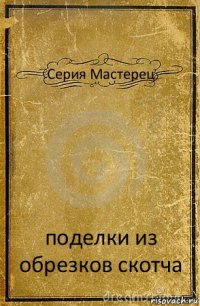 Серия Мастерец поделки из обрезков скотча