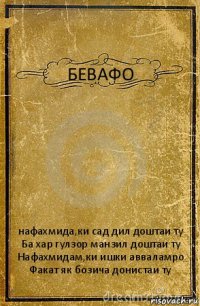 БЕВАФО нафахмида,ки сад дил доштаи ту
Ба хар гулзор манзил доштаи ту
Нафахмидам,ки ишки авваламро
Факат як бозича донистаи ту