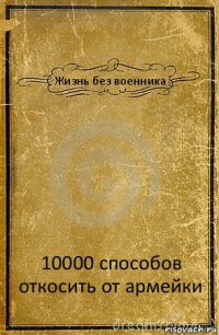 Жизнь без военника 10000 способов откосить от армейки