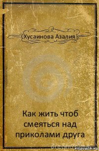 Хусаинова Азалия Как жить чтоб смеяться над приколами друга