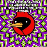 28 мая любой парень может предложить девушке встречаться,а она не имеет права ему отказать 