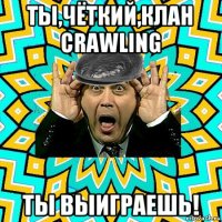 ты,чёткий,клан crawling ты выиграешь!