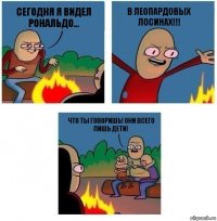 Сегодня я видел рональдо... в леопардовых лосинах!!! Что ты говоришь! Они всего лишь дети!