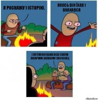 я роскажу 1 історію. якось він їхав і вкакався і потім він вбив всіх своїм вонучим запахом і він кінец