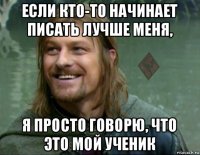 если кто-то начинает писать лучше меня, я просто говорю, что это мой ученик