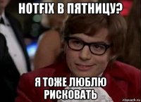 hotfix в пятницу? я тоже люблю рисковать