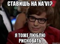 ставишь на na'vi? я тоже люблю рисковать