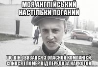 моя англійський настільки поганий шо він звязався з опасной компанієй, спився і помер від передоза наркотой