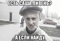 есть саша пивень? а если найду