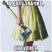 в доту значит , он гуляет.