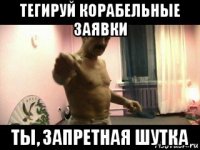 тегируй корабельные заявки ты, запретная шутка