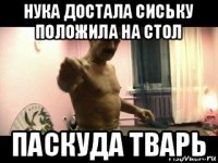 нука достала сиську положила на стол паскуда тварь