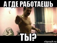 а где работаешь ты?