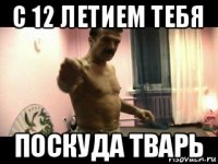 с 12 летием тебя поскуда тварь