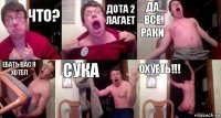 Что? Дота 2 лагает Да все раки Ебать вас я хотел Сука охуеть!!!