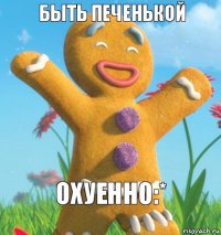 Охуенно:* Быть печенькой