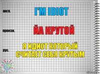 I'm idiot Йа крутой Я идиот который считает себя крутым