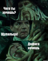 Чего ты хочешь? Щупальца! Дофига хочешь