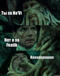 Ты за Na'Vi Нет я за Fnatik Аааааааааааа