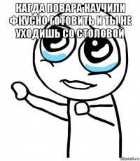 кагда повара научили фкусно готовить и ты не уходишь со столовой 