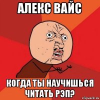 алекс вайс когда ты научишься читать рэп?