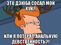 это дзюба сосал мой хуй? или я потерял анальную девственность?!