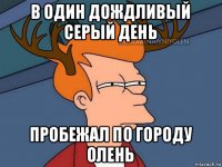 в один дождливый серый день пробежал по городу олень