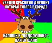 увидел красивую девушку которая гуляла в городе напиши в "подслушано", дай ей шанс