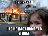 он сказал что не даст камеру в египет