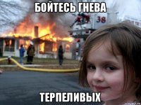 бойтесь гнева терпеливых