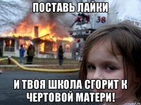 поставь лайки и твоя школа сгорит к чертовой матери!