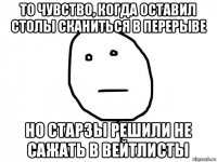 то чувство, когда оставил столы сканиться в перерыве но старзы решили не сажать в вейтлисты