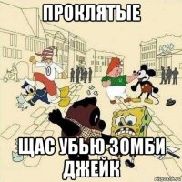 проклятые щас убью зомби джейк